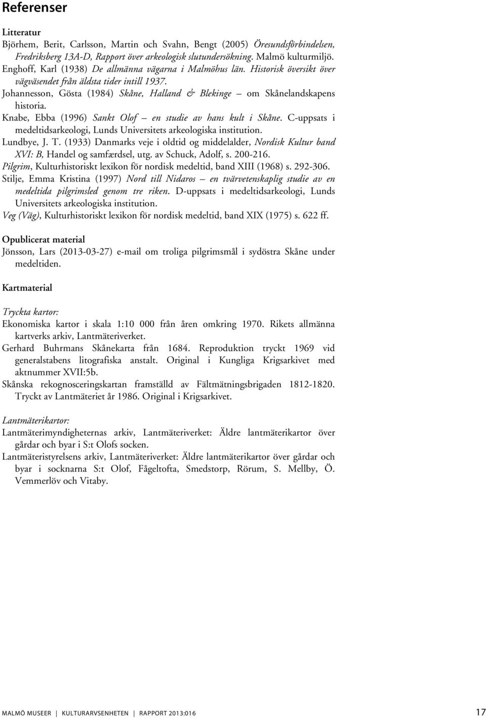 Johannesson, Gösta (1984) Skåne, Halland & Blekinge om Skånelandskapens historia. Knabe, Ebba (1996) Sankt Olof en studie av hans kult i Skåne.