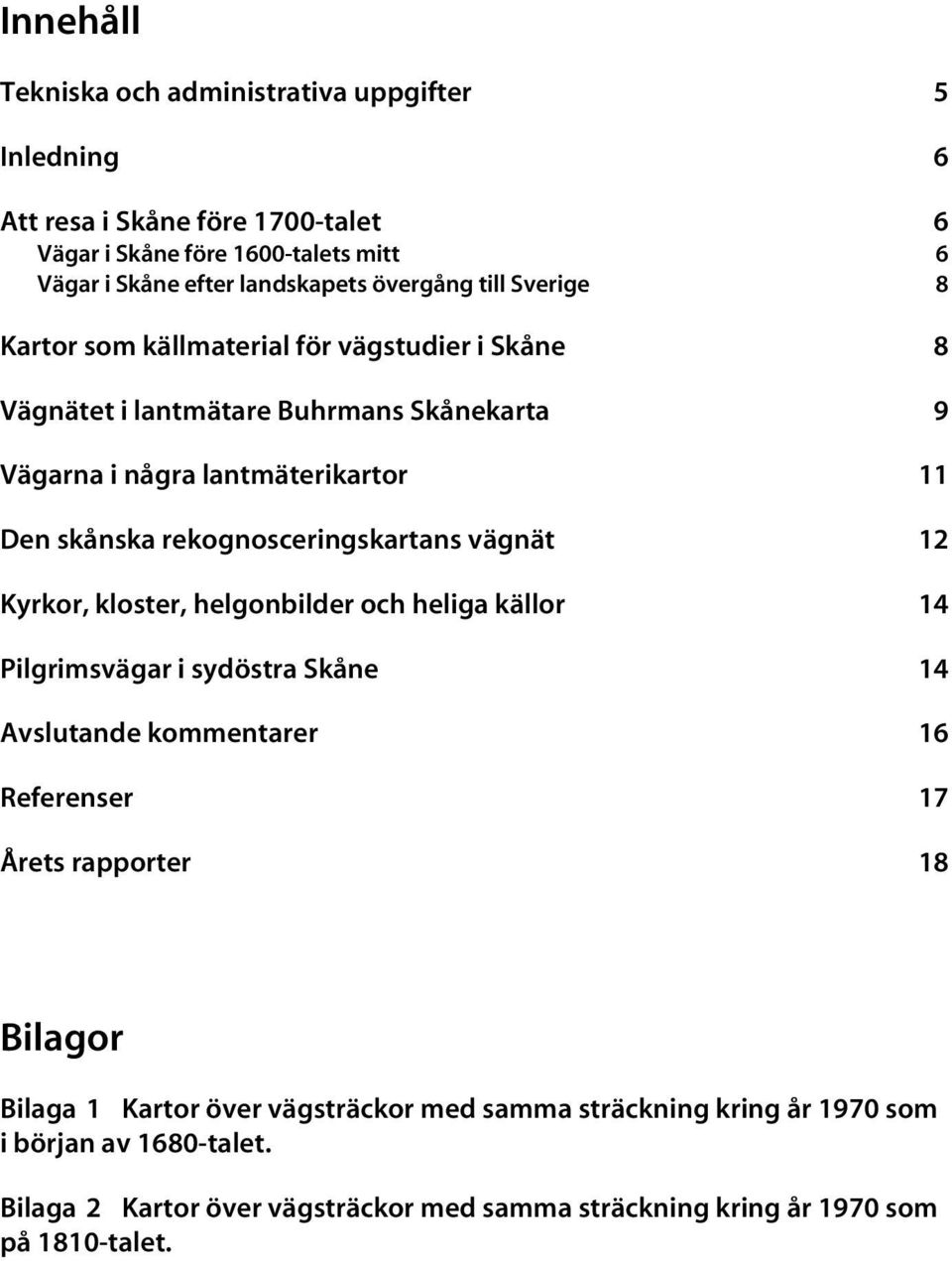 rekognosceringskartans vägnät 12 Kyrkor, kloster, helgonbilder och heliga källor 14 Pilgrimsvägar i sydöstra Skåne 14 Avslutande kommentarer 16 Referenser 17 Årets rapporter