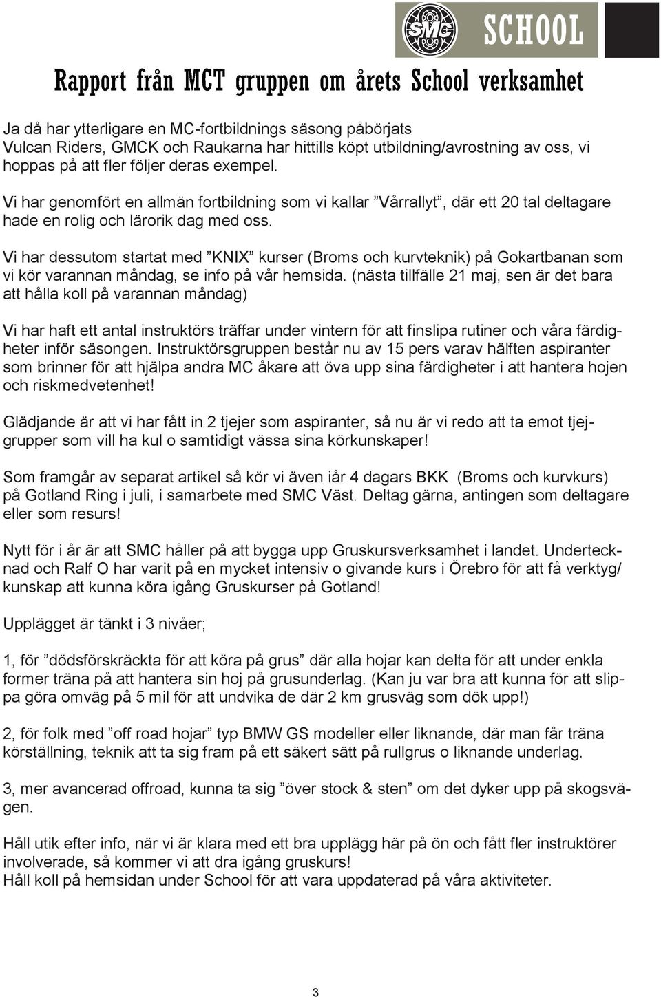 Vi har dessutom startat med KNIX kurser (Broms och kurvteknik) på Gokartbanan som vi kör varannan måndag, se info på vår hemsida.