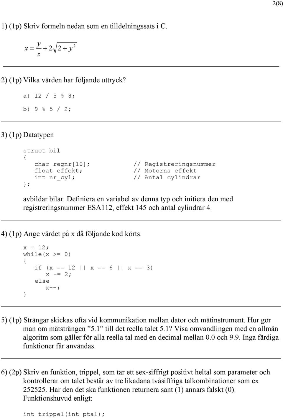 Definiera en variabel av denna typ och initiera den med registreringsnummer ESA112, effekt 145 och antal cylindrar 4. 4) (1p) Ange värdet på x då följande kod körts.