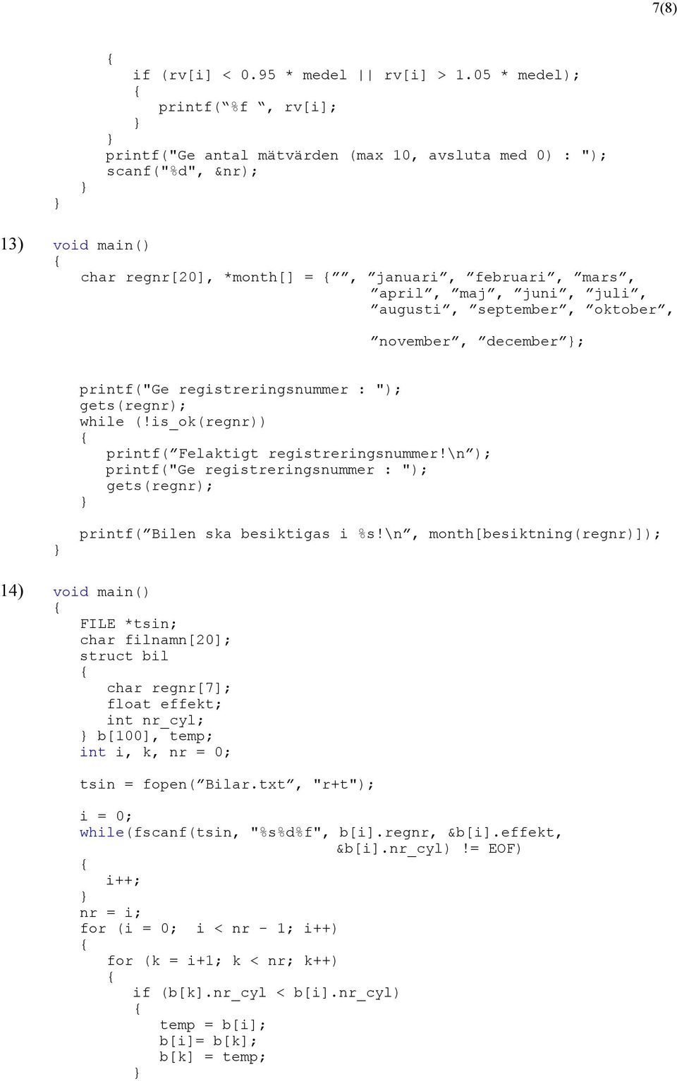 augusti, september, oktober, november, december ; printf("ge registreringsnummer : "); gets(regnr); while (!is_ok(regnr)) printf( Felaktigt registreringsnummer!