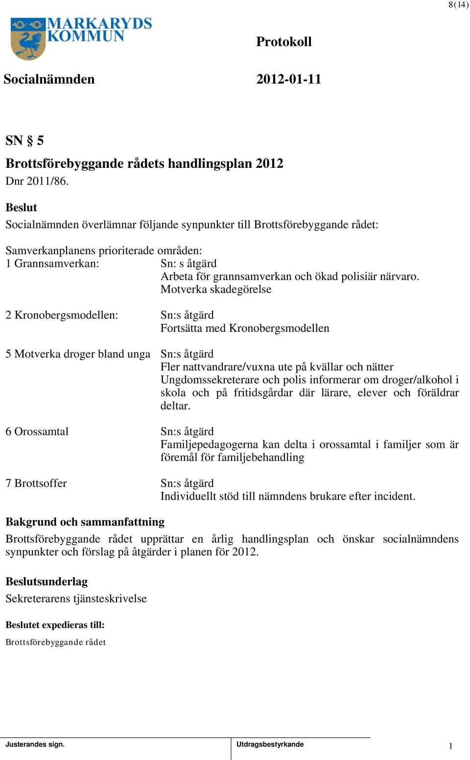 Motverka skadegörelse 2 Kronobergsmodellen: Sn:s åtgärd Fortsätta med Kronobergsmodellen 5 Motverka droger bland unga Sn:s åtgärd Fler nattvandrare/vuxna ute på kvällar och nätter Ungdomssekreterare