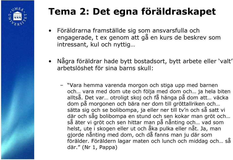 Det var otroligt skoj och få hänga på dom att väcka dom på morgonen och bära ner dom till gröttallriken och sätta sig och se bolibompa, ja eller ner till tv n och så satt vi där och såg bolibompa en