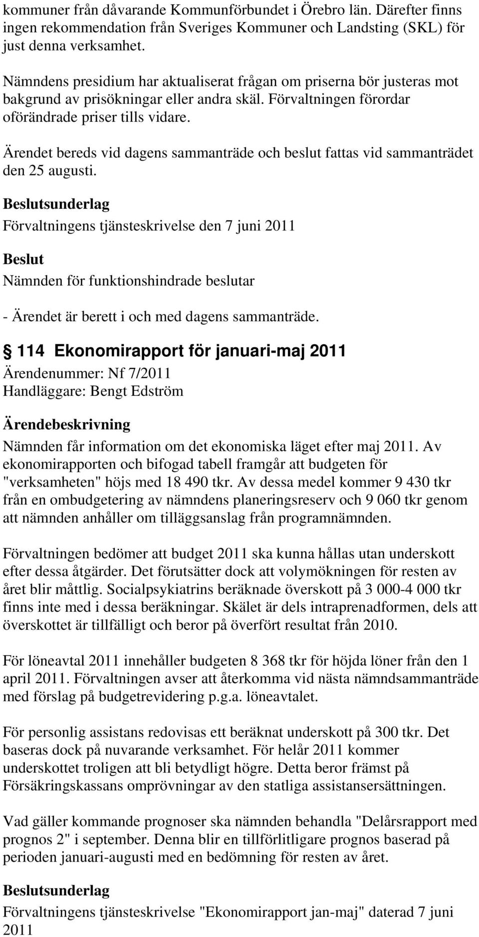 Ärendet bereds vid dagens sammanträde och beslut fattas vid sammanträdet den 25 augusti. sunderlag Förvaltningens tjänsteskrivelse den 7 juni 2011 - Ärendet är berett i och med dagens sammanträde.