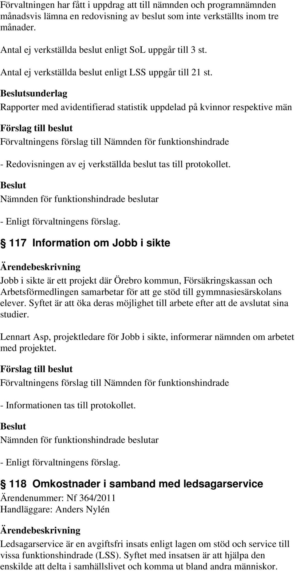 sunderlag Rapporter med avidentifierad statistik uppdelad på kvinnor respektive män - Redovisningen av ej verkställda beslut tas till protokollet.