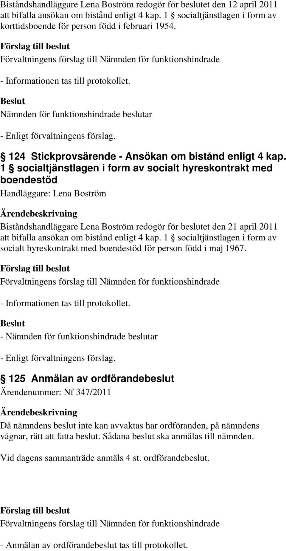 1 socialtjänstlagen i form av socialt hyreskontrakt med boendestöd Handläggare: Lena Boström Biståndshandläggare Lena Boström redogör för beslutet den 21 april 2011 att bifalla ansökan om bistånd
