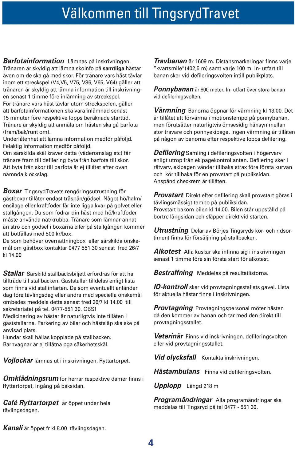 För tränare vars häst tävlar utom streckspelen, gäller att barfotainformationen ska vara inlämnad senast 15 minuter före respektive lopps beräknade starttid.