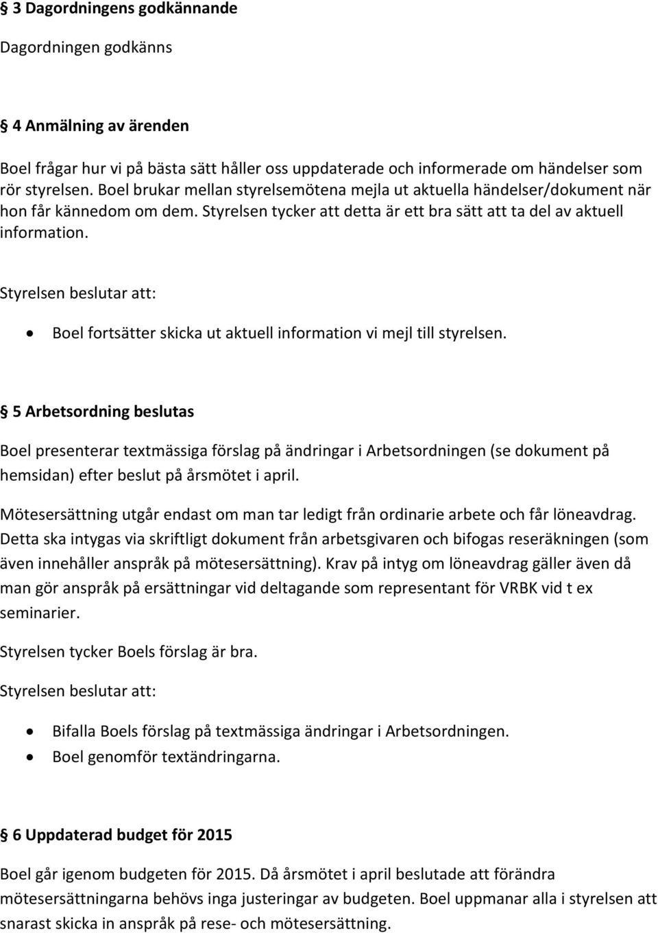 Boel fortsätter skicka ut aktuell information vi mejl till styrelsen.