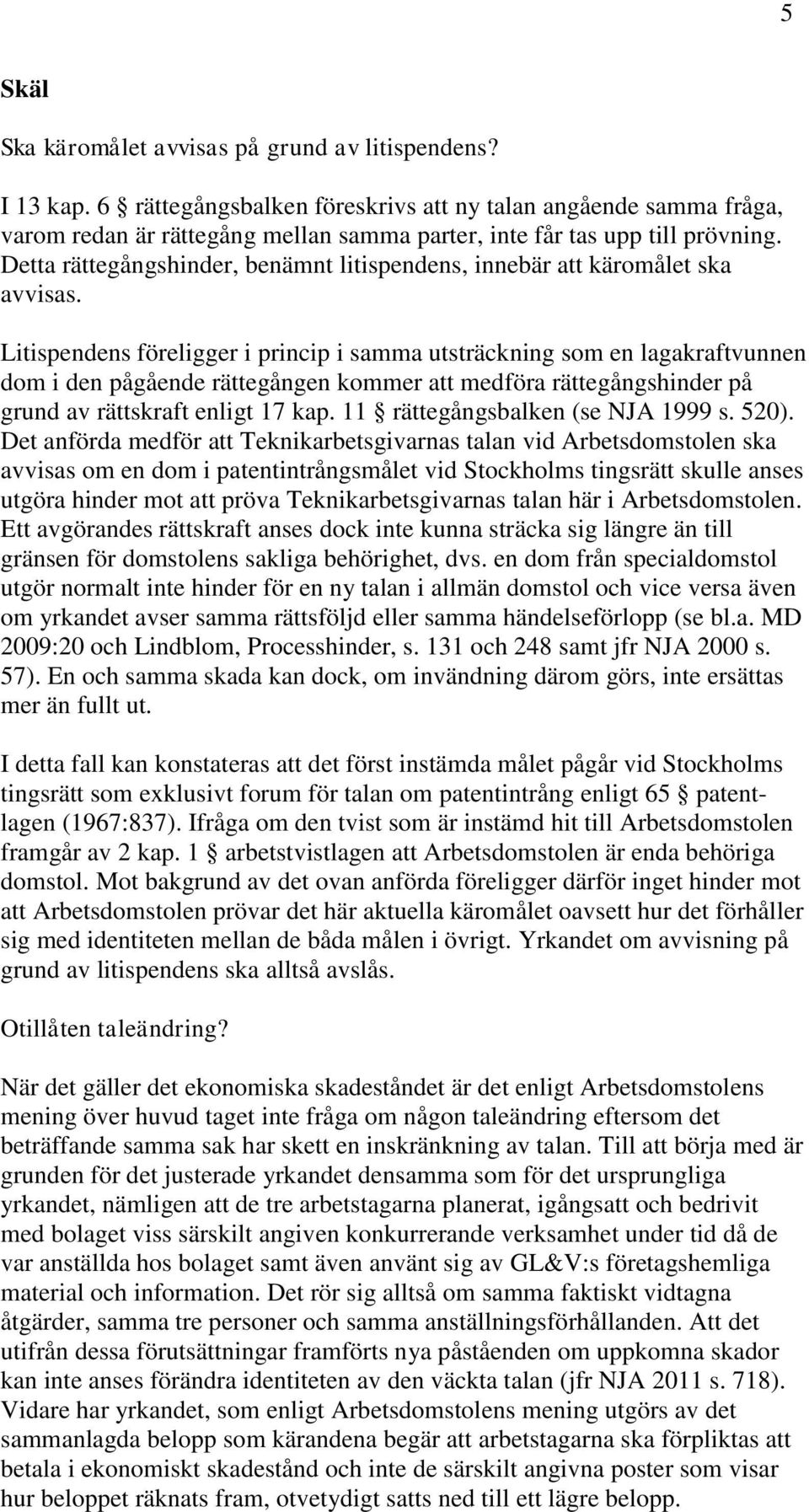 Detta rättegångshinder, benämnt litispendens, innebär att käromålet ska avvisas.