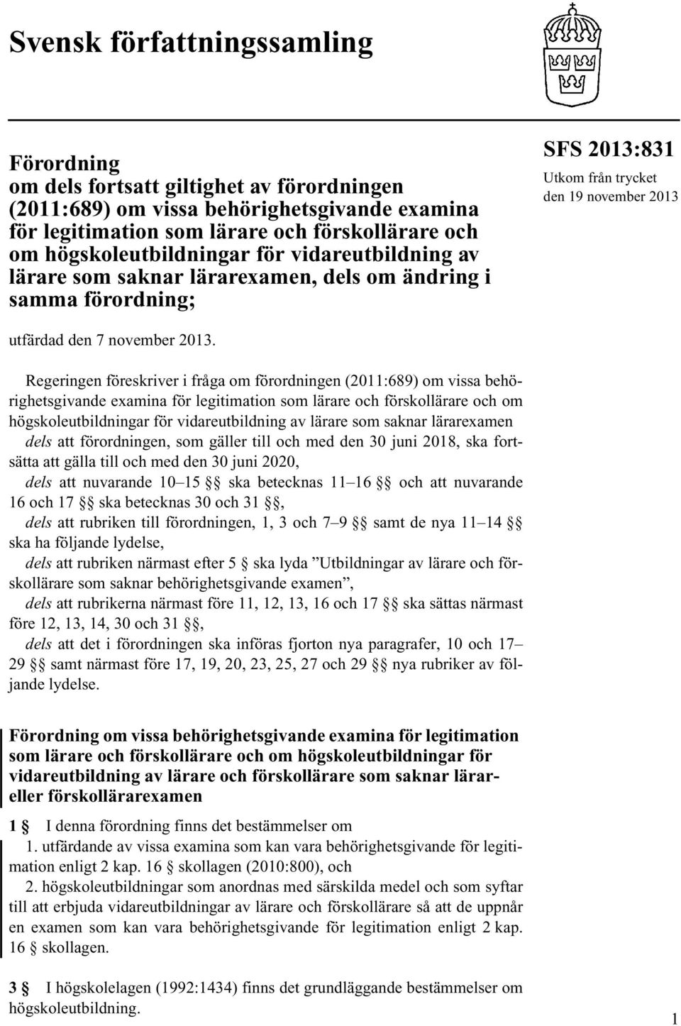 Regeringen föreskriver i fråga om förordningen (2011:689) om vissa behörighetsgivande examina för legitimation som lärare och förskollärare och om högskoleutbildningar för vidareutbildning av lärare
