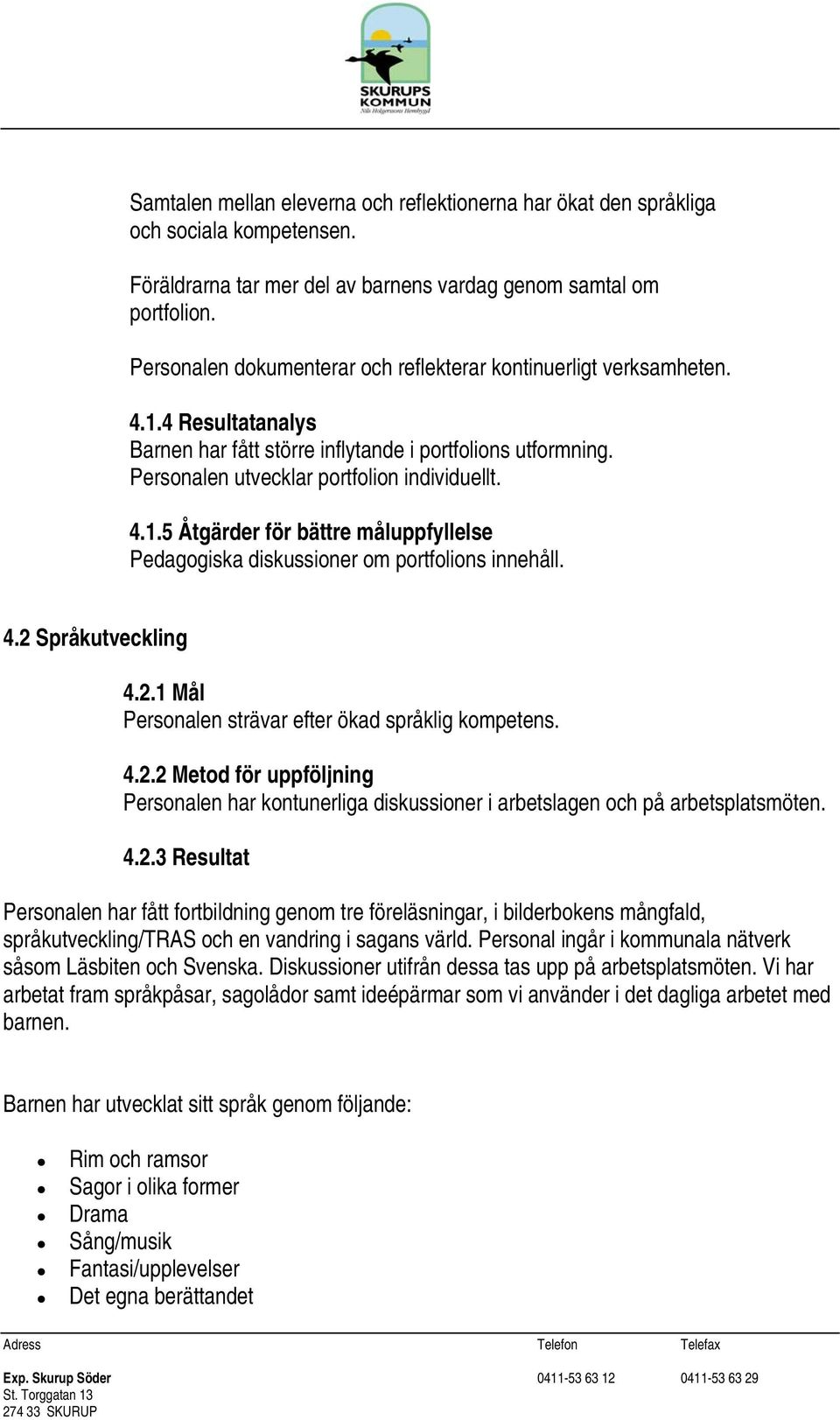 4.2 Språkutveckling 4.2.1 Mål Personalen strävar efter ökad språklig kompetens. 4.2.2 Metod för uppföljning Personalen har kontunerliga diskussioner i arbetslagen och på arbetsplatsmöten. 4.2.3 Resultat Personalen har fått fortbildning genom tre föreläsningar, i bilderbokens mångfald, språkutveckling/tras och en vandring i sagans värld.