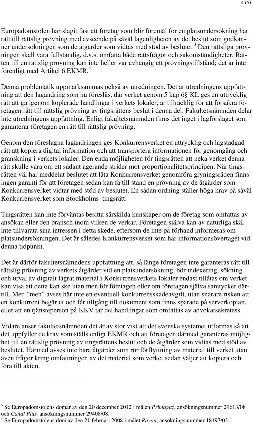 Rätten till en rättslig prövning kan inte heller var avhängig ett prövningstillstånd; det är inte förenligt med Artikel 6 EKMR. 4 Denna problematik uppmärksammas också av utredningen.