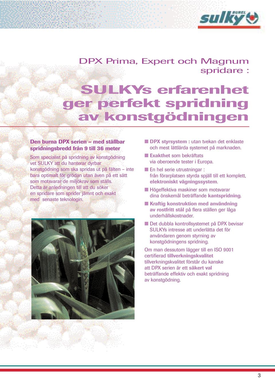 Detta är anledningen till att du söker en spridare som sprider jämnt och exakt med senaste teknologin. DPX styrsystem : utan tvekan det enklaste och mest lättlärda systemet på marknaden.