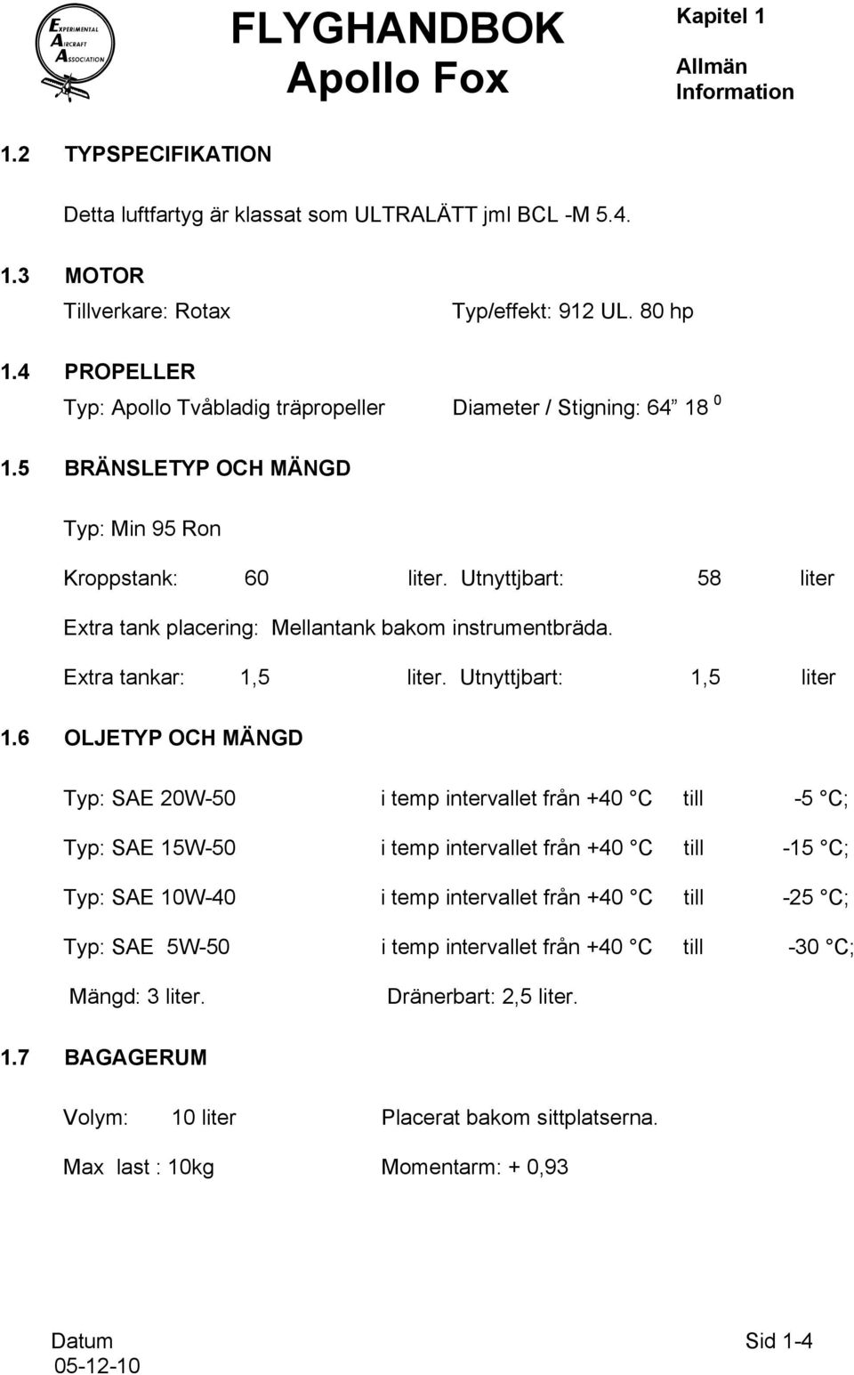 Utnyttjbart: 58 liter Extra tank placering: Mellantank bakom instrumentbräda. Extra tankar: 1,5 liter. Utnyttjbart: 1,5 liter 1.