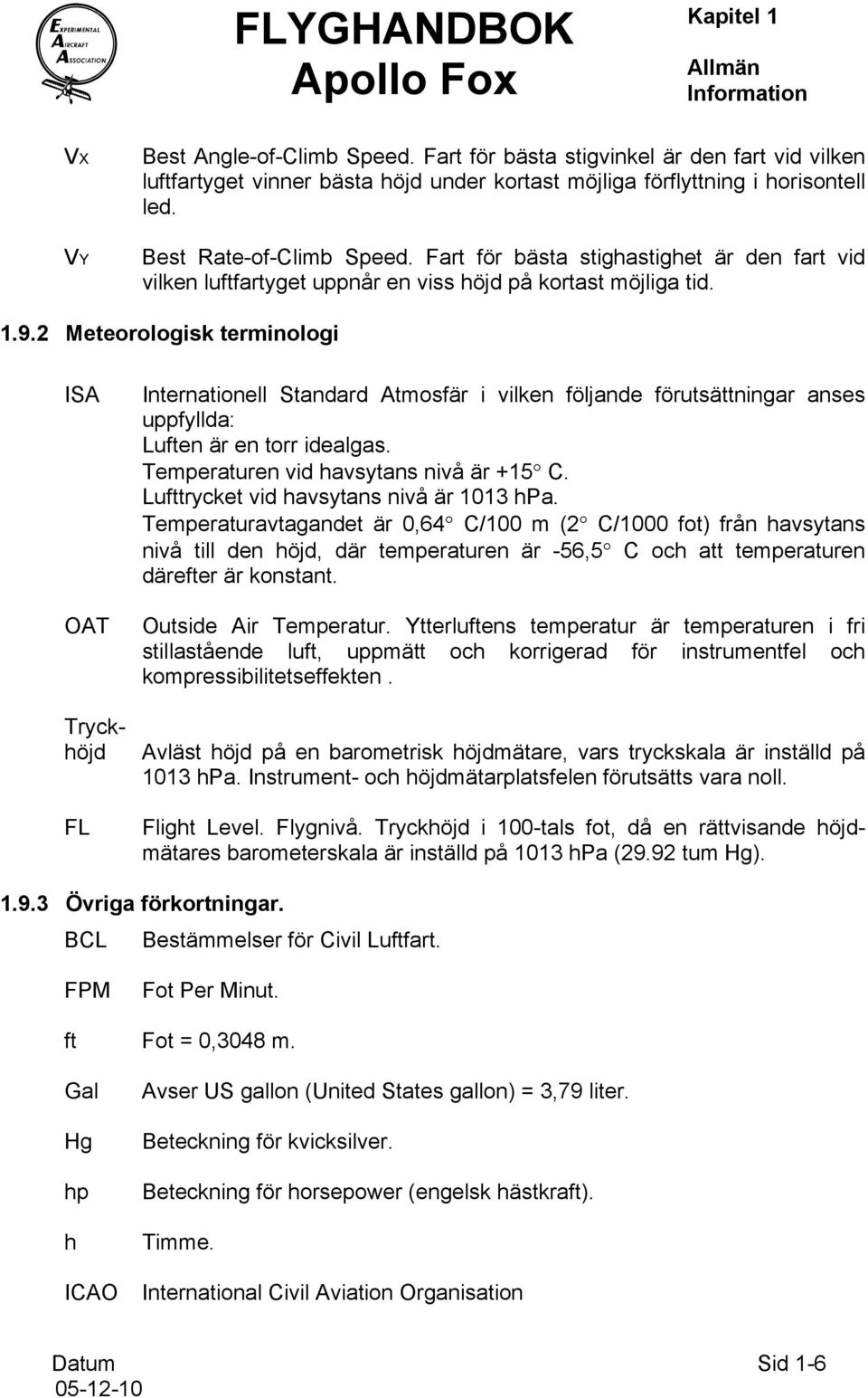 2 Meteorologisk terminologi ISA OAT Tryckhöjd FL Internationell Standard Atmosfär i vilken följande förutsättningar anses uppfyllda: Luften är en torr idealgas.