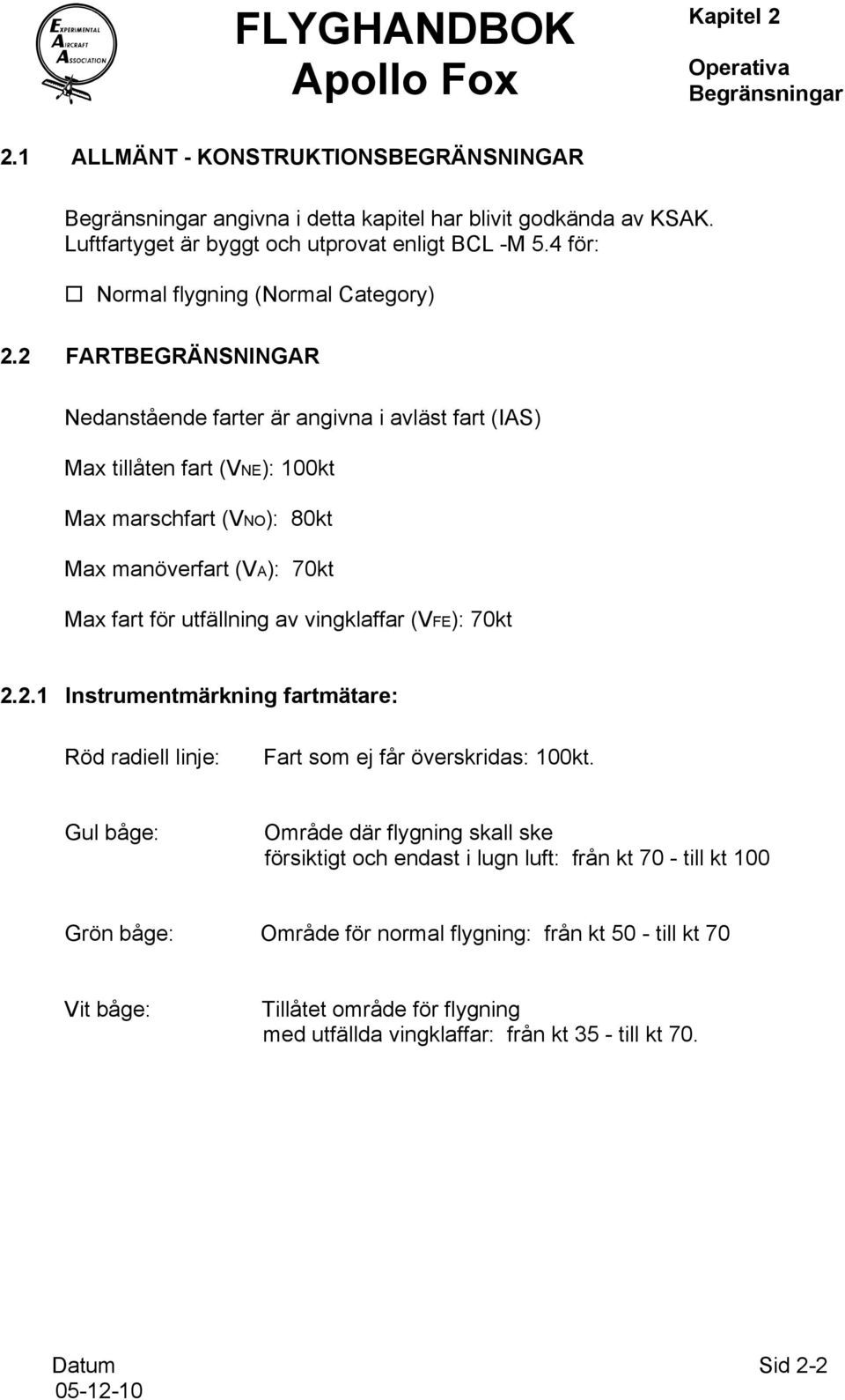 2 FARTBEGRÄNSNINGAR Nedanstående farter är angivna i avläst fart (IAS) Max tillåten fart (VNE): 100kt Max marschfart (VNO): 80kt Max manöverfart (VA): 70kt Max fart för utfällning av vingklaffar
