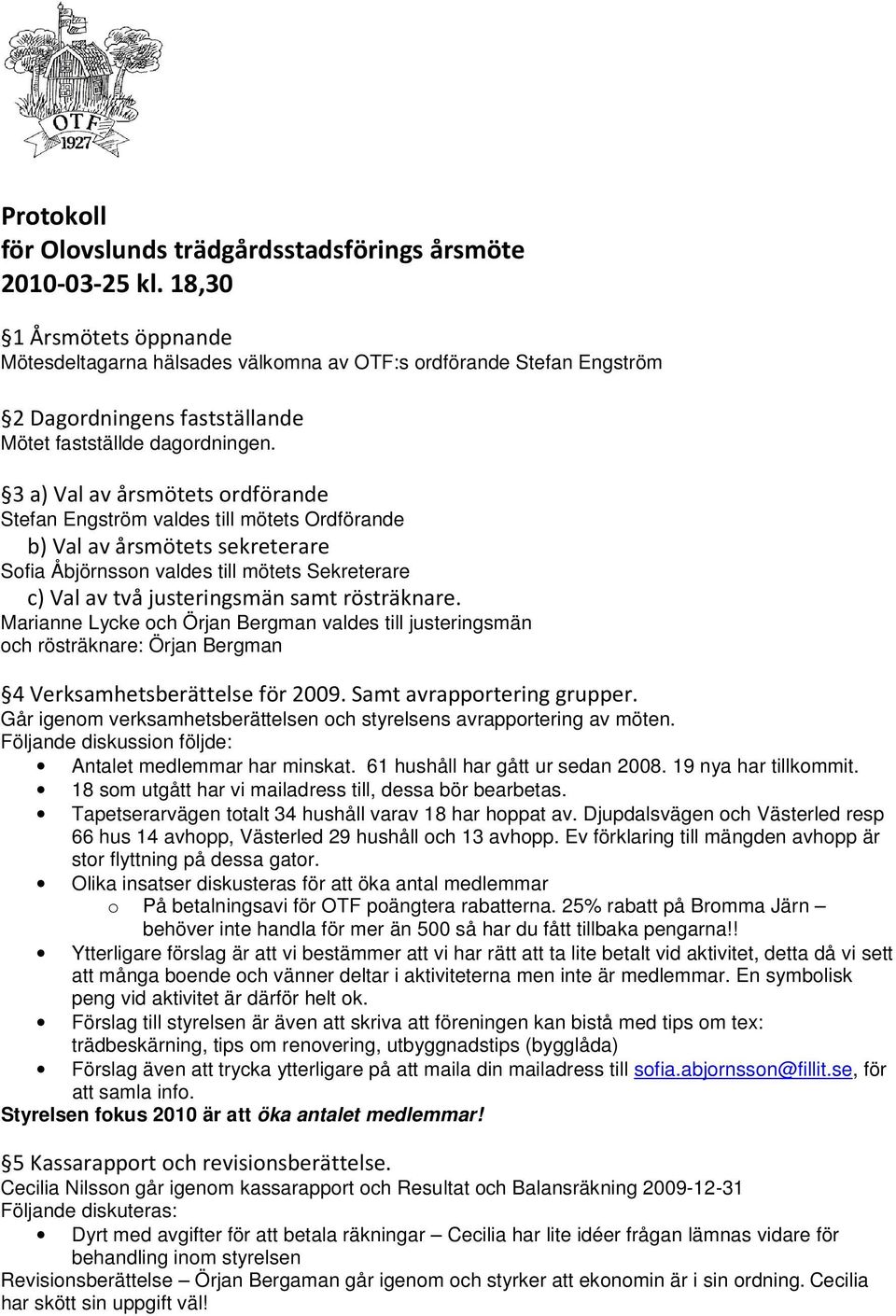 3 a) Val av årsmötets ordförande valdes till mötets Ordförande b) Val av årsmötets sekreterare valdes till mötets Sekreterare c) Val av två justeringsmän samt rösträknare.