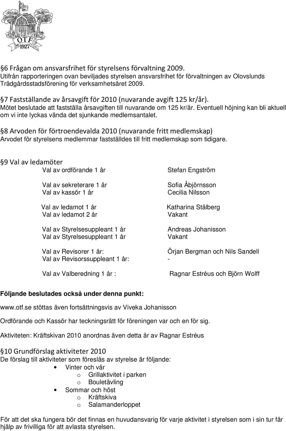 7 Fastställande av årsavgift för 2010 (nuvarande avgift 125 kr/år). Mötet beslutade att fastställa årsavgiften till nuvarande om 125 kr/år.