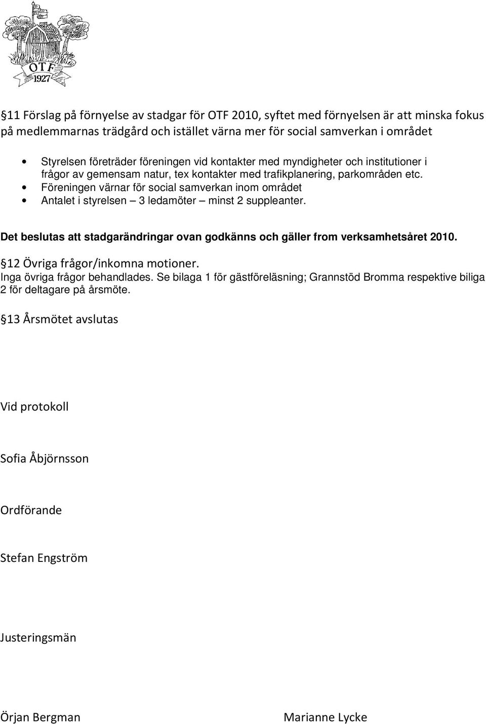 Föreningen värnar för social samverkan inom området Antalet i styrelsen 3 ledamöter minst 2 suppleanter. Det beslutas att stadgarändringar ovan godkänns och gäller from verksamhetsåret 2010.