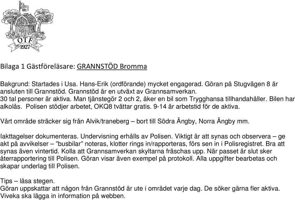 Vårt område sträcker sig från Alvik/traneberg bort till Södra Ängby, Norra Ängby mm. Iakttagelser dokumenteras. Undervisning erhålls av Polisen.