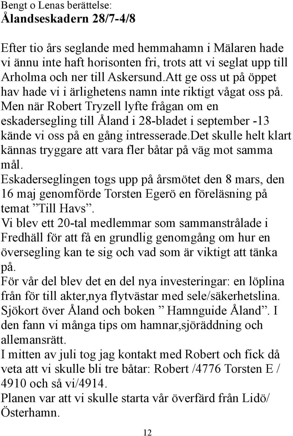 Men när Robert Tryzell lyfte frågan om en eskadersegling till Åland i 28-bladet i september -13 kände vi oss på en gång intresserade.