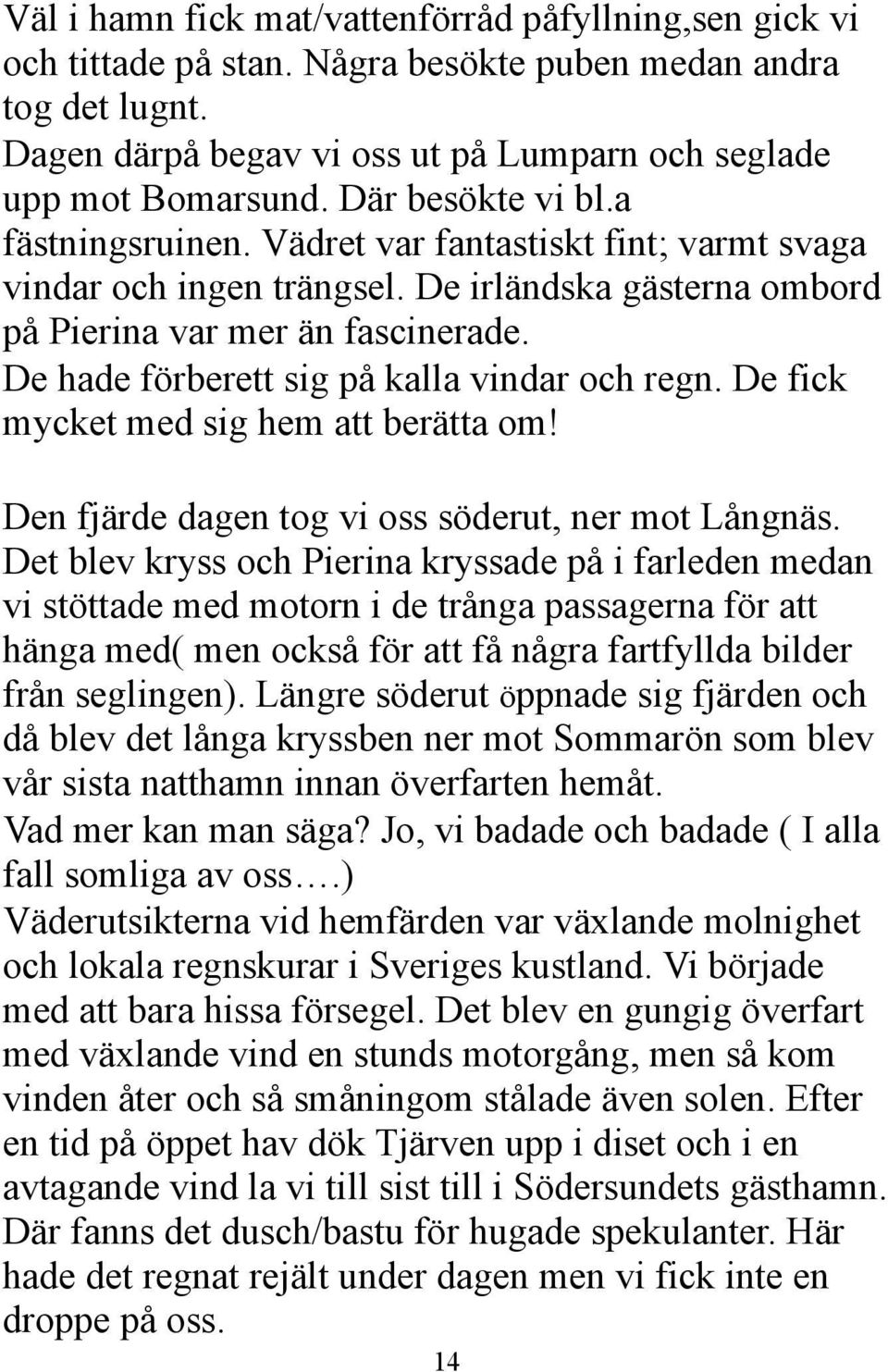 De hade förberett sig på kalla vindar och regn. De fick mycket med sig hem att berätta om Den fjärde dagen tog vi oss söderut, ner mot Långnäs.