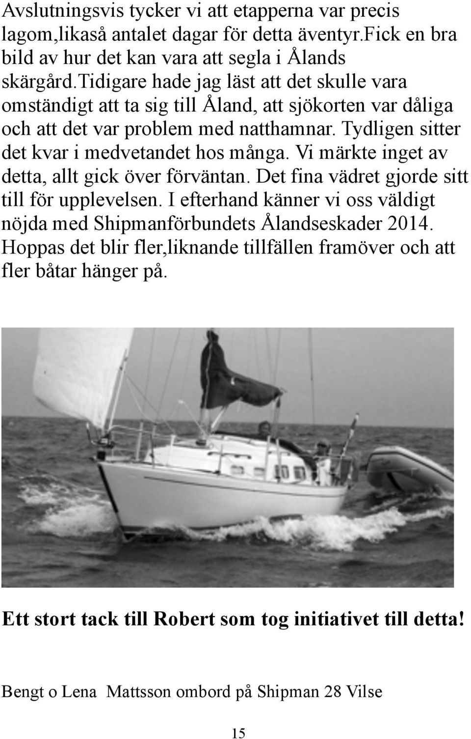 Tydligen sitter det kvar i medvetandet hos många. Vi märkte inget av detta, allt gick över förväntan. Det fina vädret gjorde sitt till för upplevelsen.