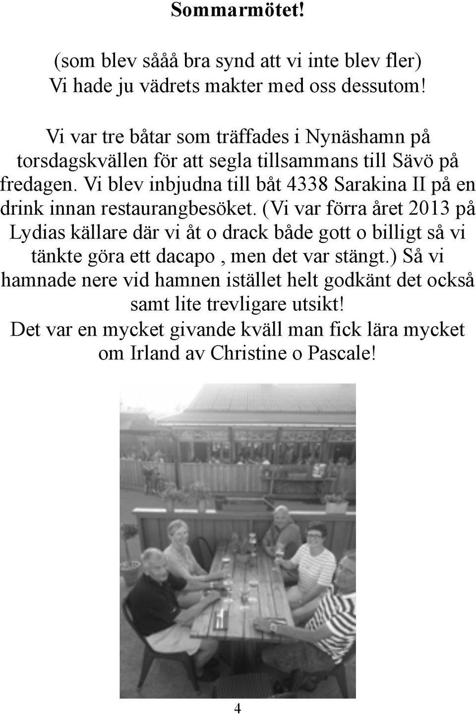 (Vi var förra året 2013 på Lydias källare där vi åt o drack både gott o billigt så vi tänkte göra ett dacapo, men det var stängt.