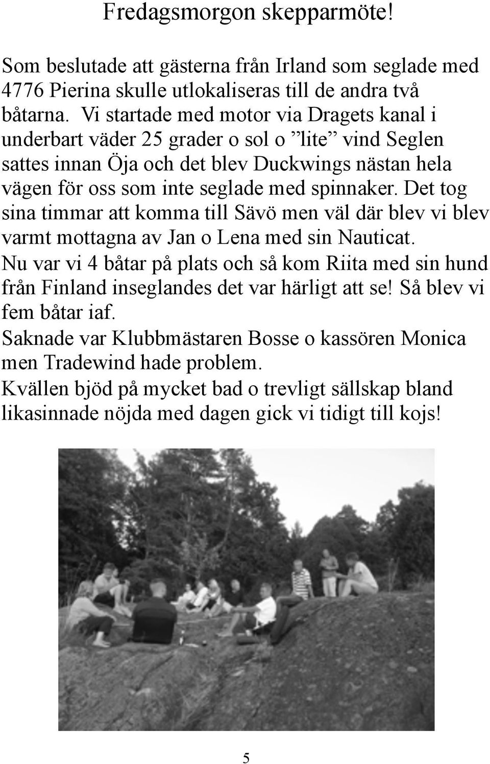 Det tog sina timmar att komma till Sävö men väl där blev vi blev varmt mottagna av Jan o Lena med sin Nauticat.