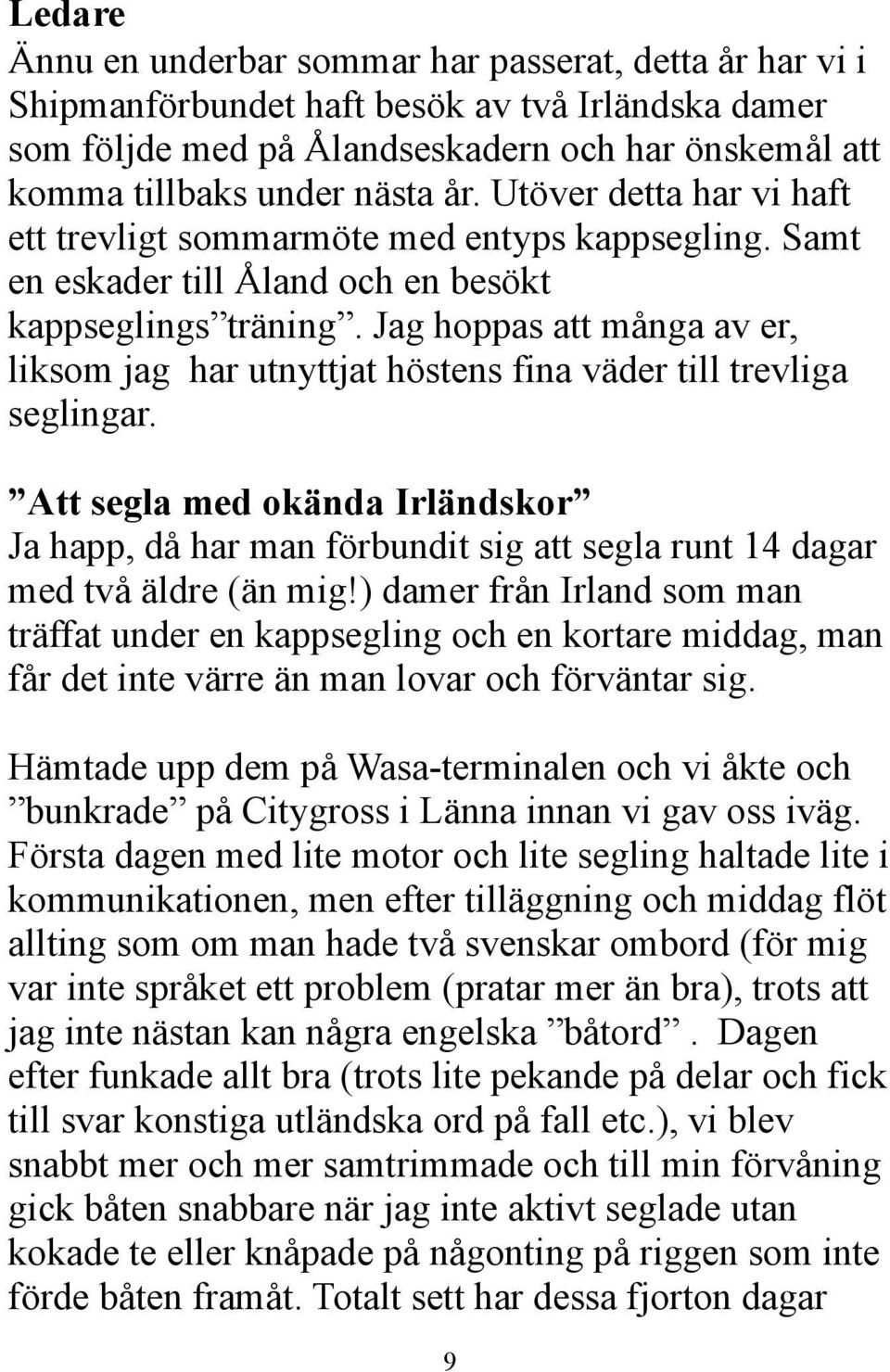 Jag hoppas att många av er, liksom jag har utnyttjat höstens fina väder till trevliga seglingar.