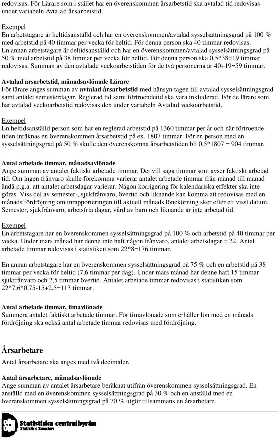 En annan arbetstagare är deltidsanställd och har en överenskommen/avtalad sysselsättningsgrad på 50 % med arbetstid på 38 timmar per vecka för heltid. För denna person ska 0,5*38=19 timmar redovisas.