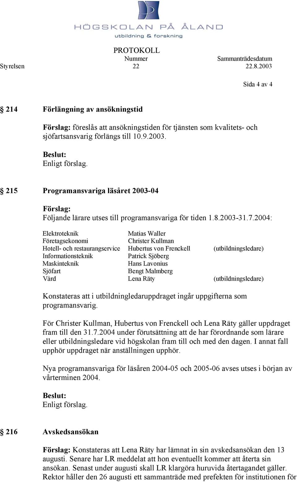 2004: Elektroteknik Matias Waller Företagsekonomi Christer Kullman Hotell- och restaurangservice Hubertus von Frenckell (utbildningsledare) Informationsteknik Patrick Sjöberg Maskinteknik Hans