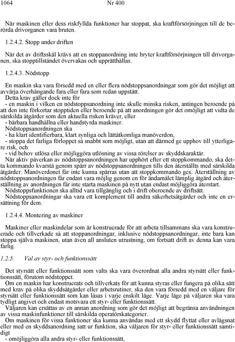 Nödstopp En maskin ska vara försedd med en eller flera nödstoppsanordningar som gör det möjligt att avvärja överhängande fara eller fara som redan uppstått.