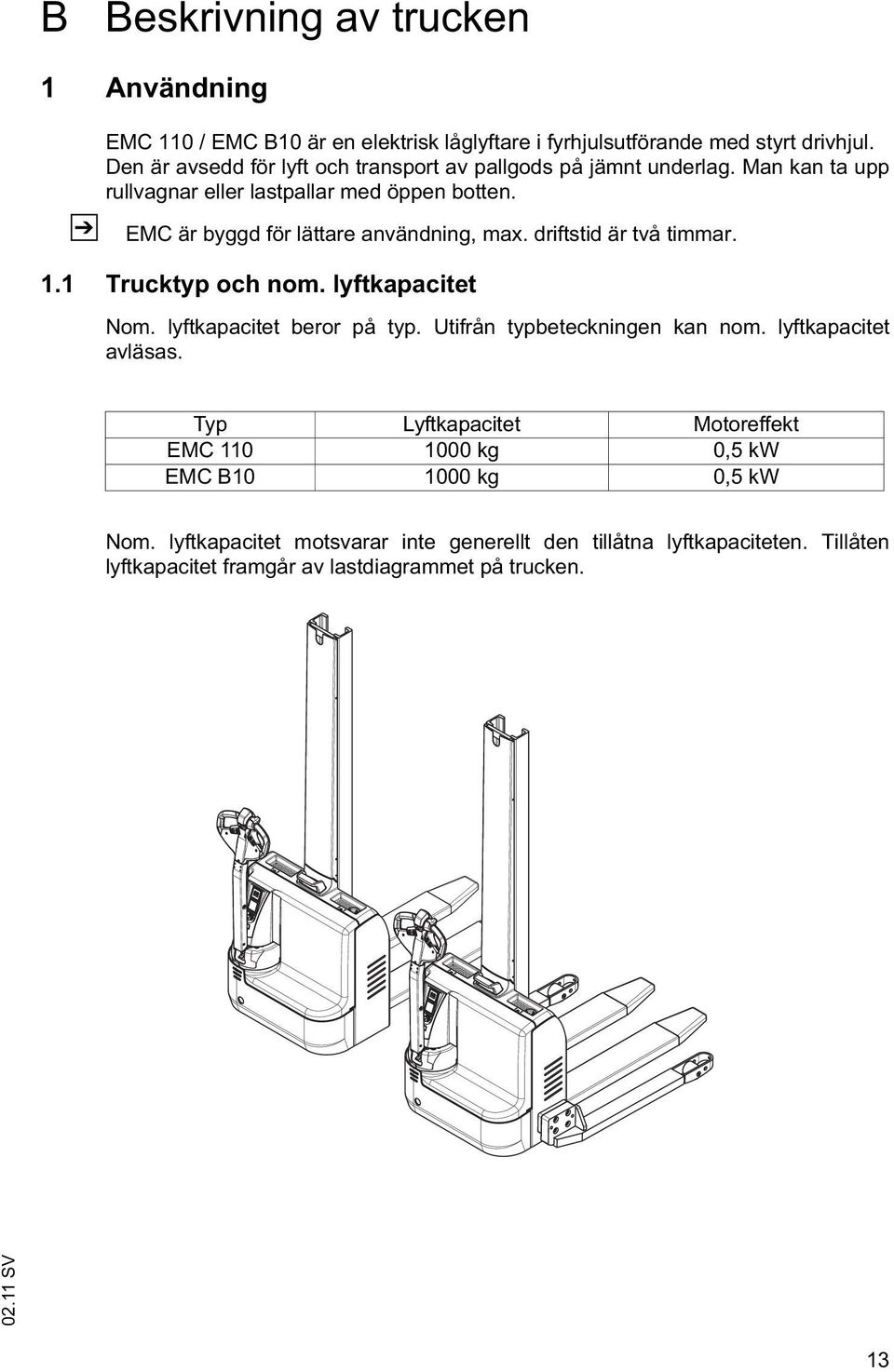 Z EMC är byggd för lättare användning, max. driftstid är två timmar. 1.1 Trucktyp och nom. lyftkapacitet Nom. lyftkapacitet beror på typ.