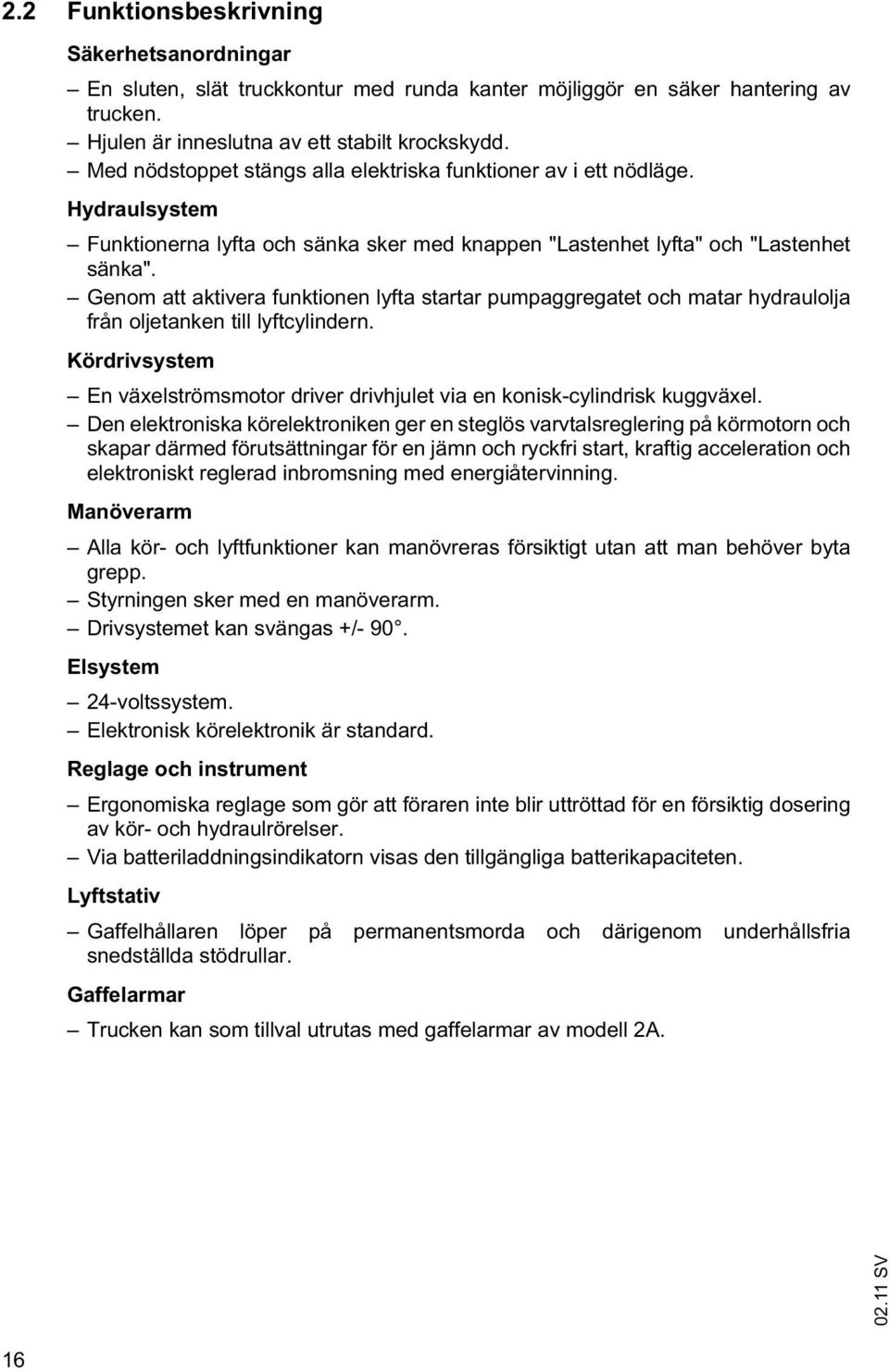Genom att aktivera funktionen lyfta startar pumpaggregatet och matar hydraulolja från oljetanken till lyftcylindern.