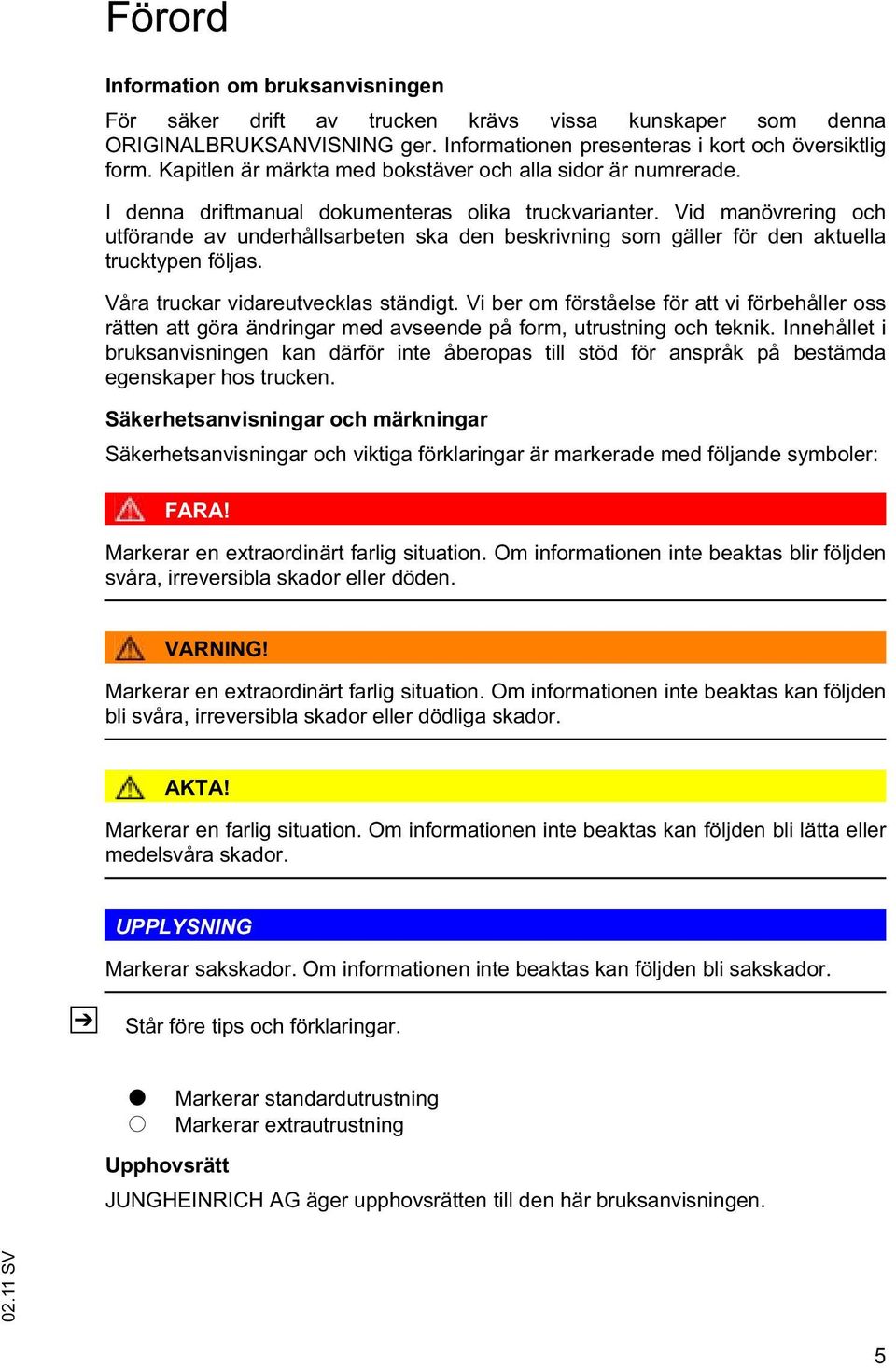 Vid manövrering och utförande av underhållsarbeten ska den beskrivning som gäller för den aktuella trucktypen följas. Våra truckar vidareutvecklas ständigt.