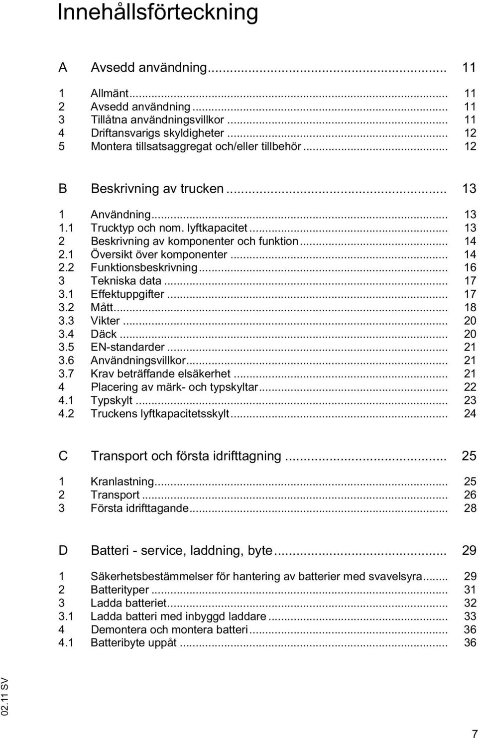 1 Översikt över komponenter... 14 2.2 Funktionsbeskrivning... 16 3 Tekniska data... 17 3.1 Effektuppgifter... 17 3.2 Mått... 18 3.3 Vikter... 20 3.4 Däck... 20 3.5 EN-standarder... 21 3.