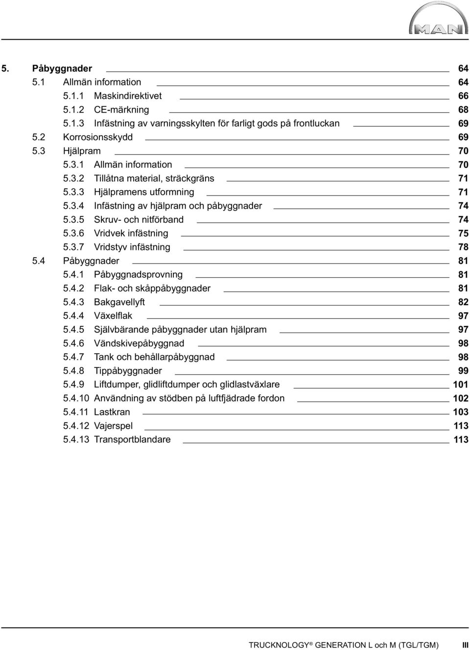 4.3 Bakgavellyft 5.4.4 Växelfl ak 5.4.5 Självbärande påbyggnader utan hjälpram 5.4.6 Vändskivepåbyggnad 5.4.7 Tank och behållarpåbyggnad 5.4.8 Tippåbyggnader 5.4.9 Liftdumper, glidliftdumper och glidlastväxlare 5.