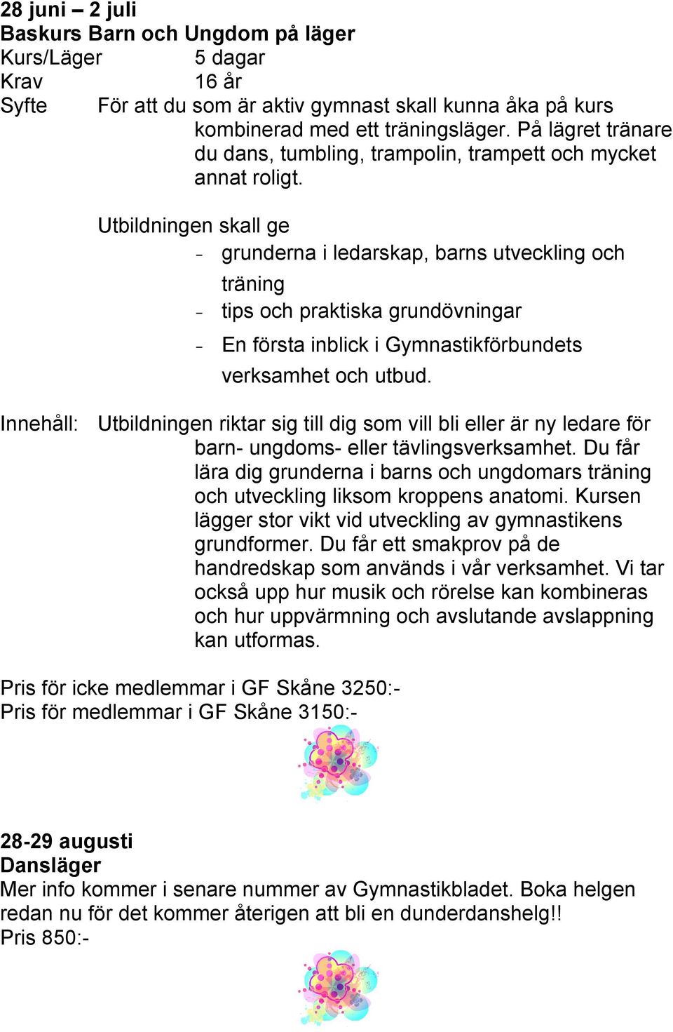 Utbildningen skall ge - grunderna i ledarskap, barns utveckling och träning - tips och praktiska grundövningar - En första inblick i Gymnastikförbundets verksamhet och utbud.