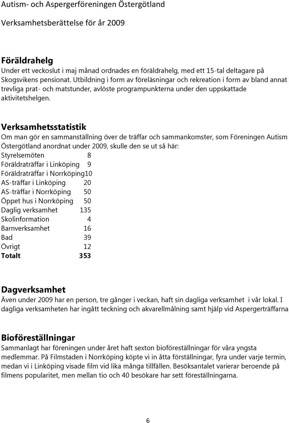 Verksamhetsstatistik Om man gör en sammanställning över de träffar och sammankomster, som Föreningen Autism Östergötland anordnat under 2009, skulle den se ut så här: Styrelsemöten 8 Föräldraträffar