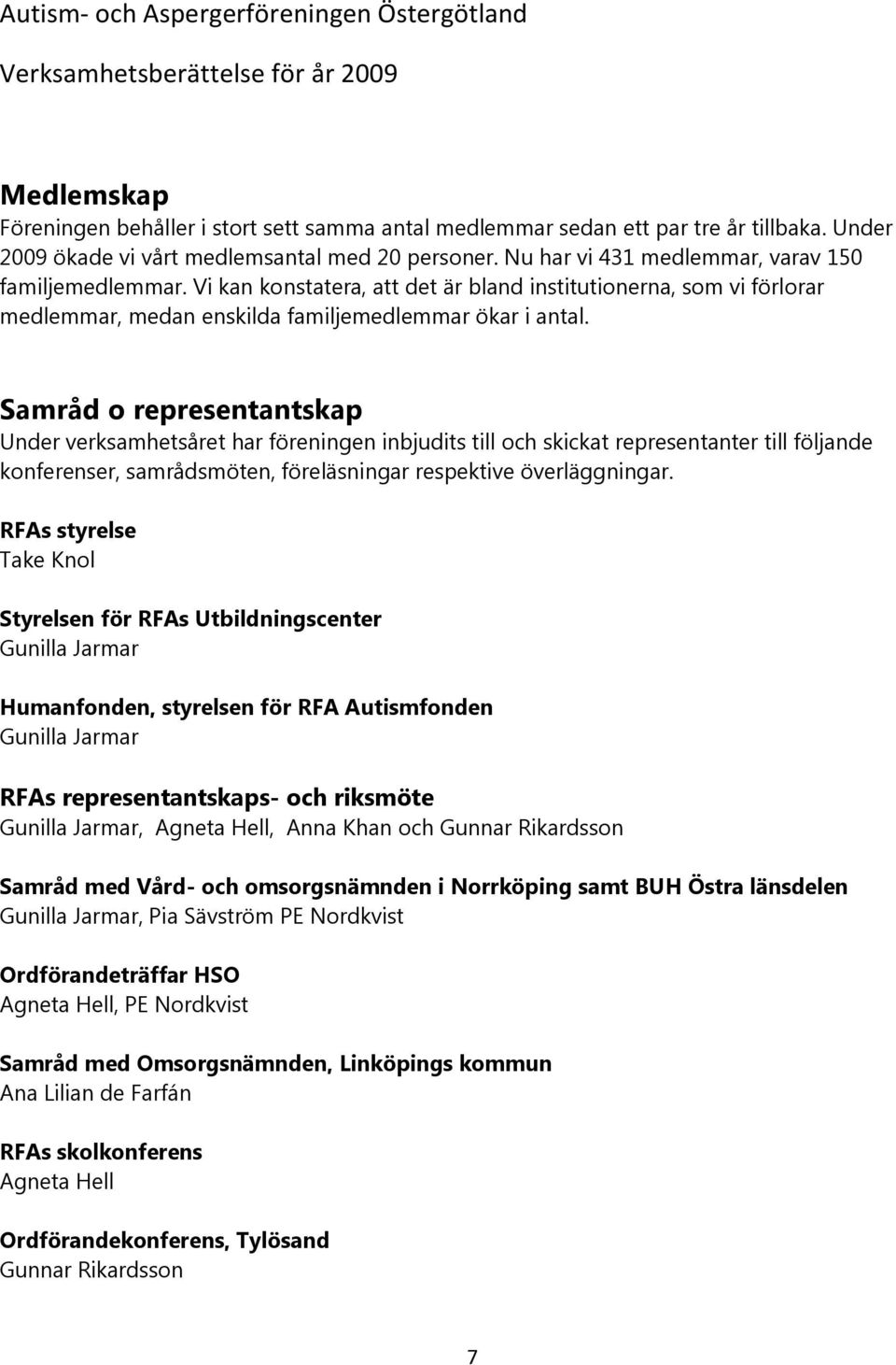 Samråd o representantskap Under verksamhetsåret har föreningen inbjudits till och skickat representanter till följande konferenser, samrådsmöten, föreläsningar respektive överläggningar.