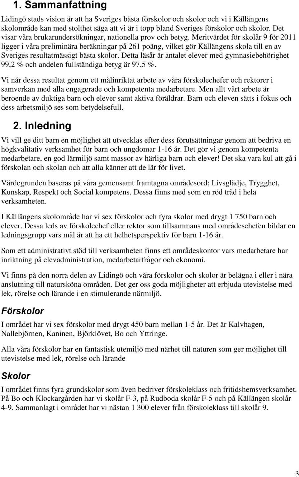 Meritvärdet för skolår 9 för 2011 ligger i våra preliminära beräkningar på 261 poäng, vilket gör Källängens skola till en av Sveriges resultatmässigt bästa skolor.