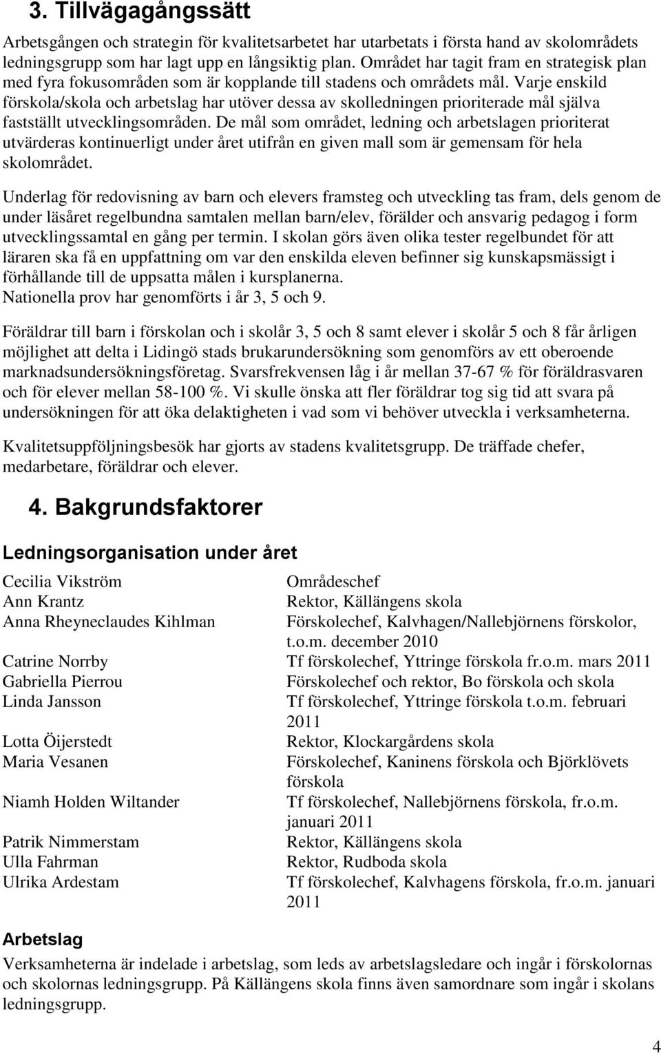 Varje enskild förskola/skola och arbetslag har utöver dessa av skolledningen prioriterade mål själva fastställt utvecklingsområden.
