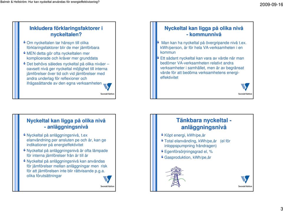 oavsett nivå ger nyckeltal möjlighet till interna jämförelser över tid och vid jämförelser med andra underlag för reflexioner och ifrågasättande av den egna verksamheten Nyckeltal kan ligga på olika