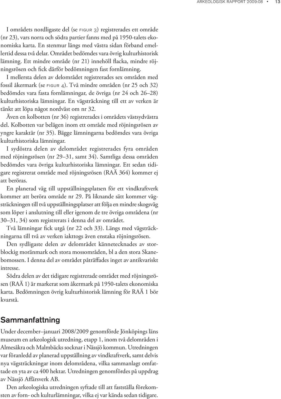 Ett mindre område (nr 21) innehöll flacka, mindre röjningsrösen och fick därför bedömningen fast forn. I mellersta delen av delområdet registrerades sex områden med fossil åkermark (se figur 4).