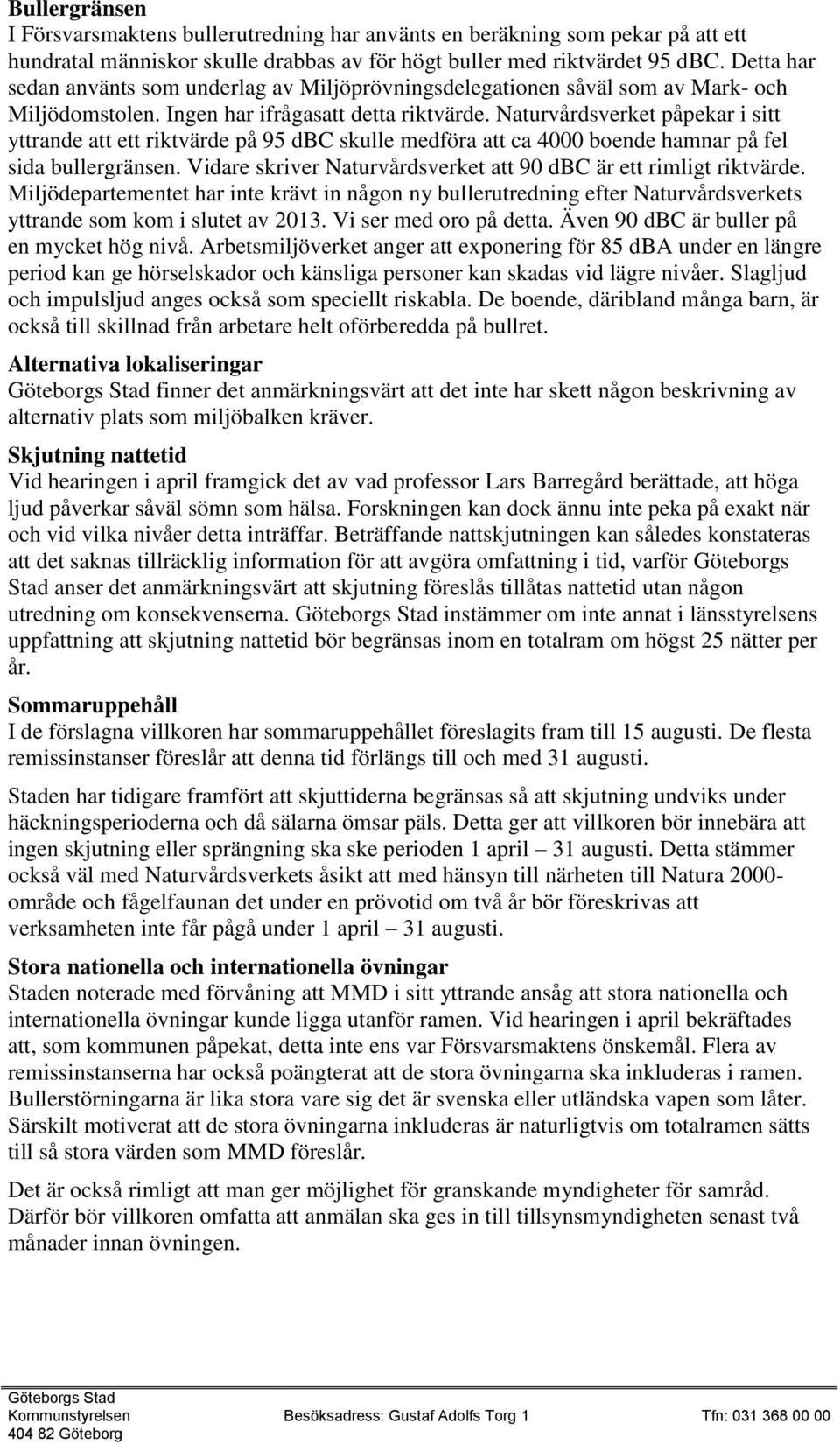 Naturvårdsverket påpekar i sitt yttrande att ett riktvärde på 95 dbc skulle medföra att ca 4000 boende hamnar på fel sida bullergränsen.