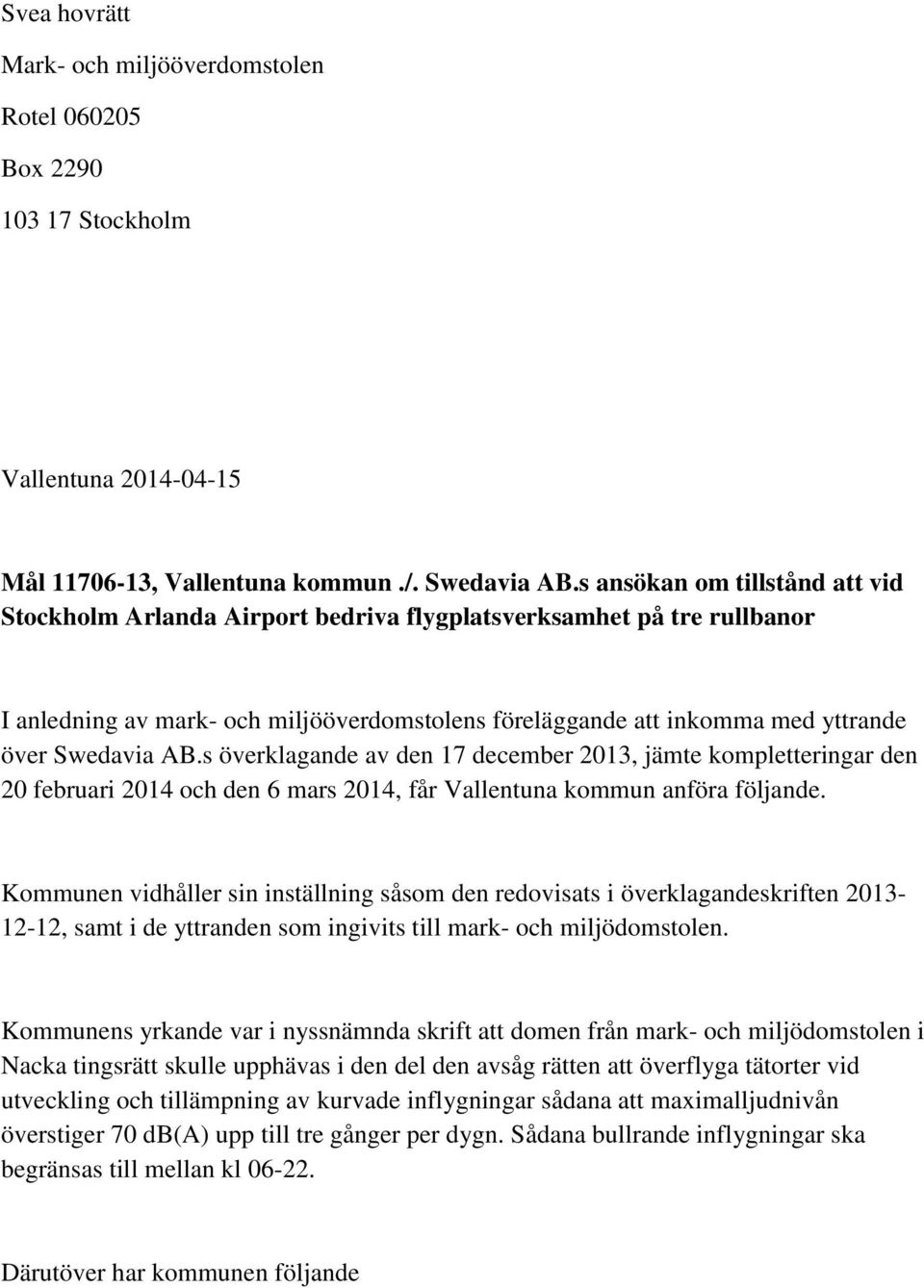 AB.s överklagande av den 17 december 2013, jämte kompletteringar den 20 februari 2014 och den 6 mars 2014, får Vallentuna kommun anföra följande.