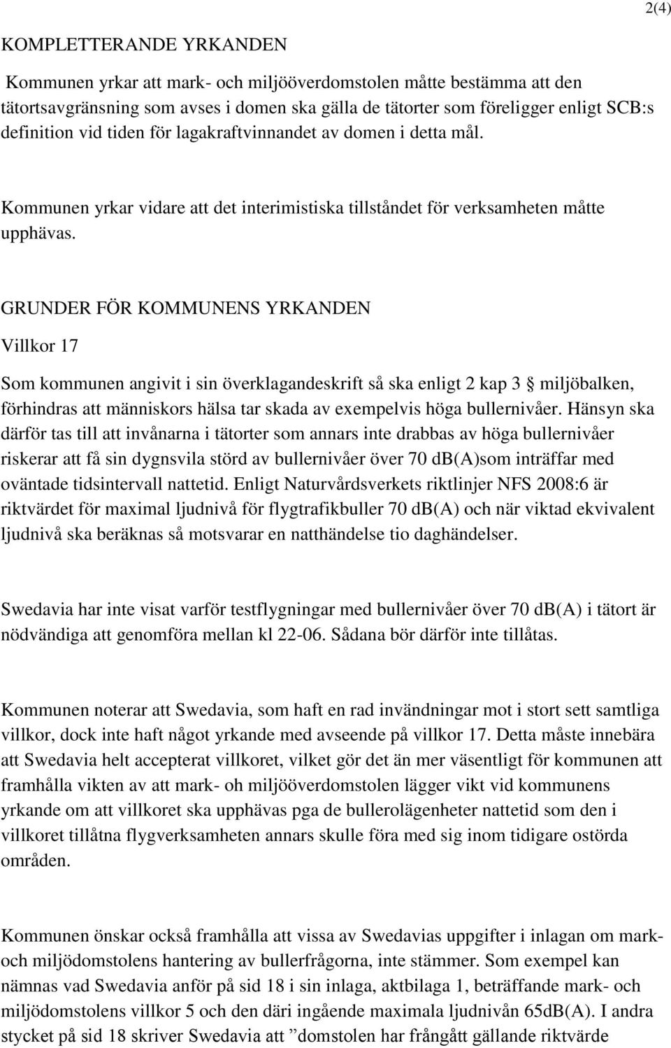 GRUNDER FÖR KOMMUNENS YRKANDEN Villkor 17 Som kommunen angivit i sin överklagandeskrift så ska enligt 2 kap 3 miljöbalken, förhindras att människors hälsa tar skada av exempelvis höga bullernivåer.