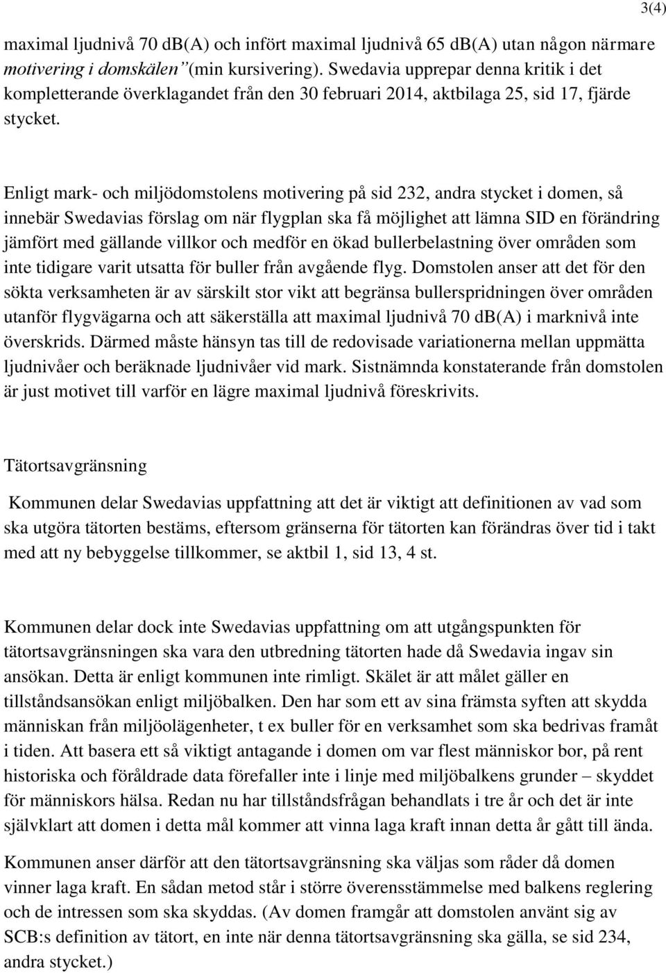 3(4) Enligt mark- och miljödomstolens motivering på sid 232, andra stycket i domen, så innebär Swedavias förslag om när flygplan ska få möjlighet att lämna SID en förändring jämfört med gällande