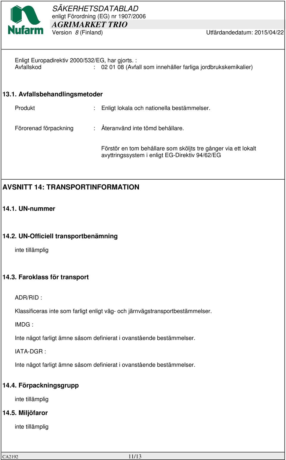 Förstör en tom behållare som sköljts tre gånger via ett lokalt avyttringssystem i enligt EG-Direktiv 94/62/EG AVSNITT 14: TRANSPORTINFORMATION 14.1. UN-nummer 14.2. UN-Officiell transportbenämning inte tillämplig 14.